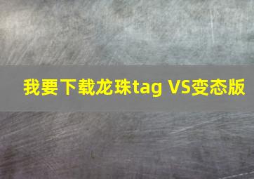 我要下载龙珠tag VS变态版